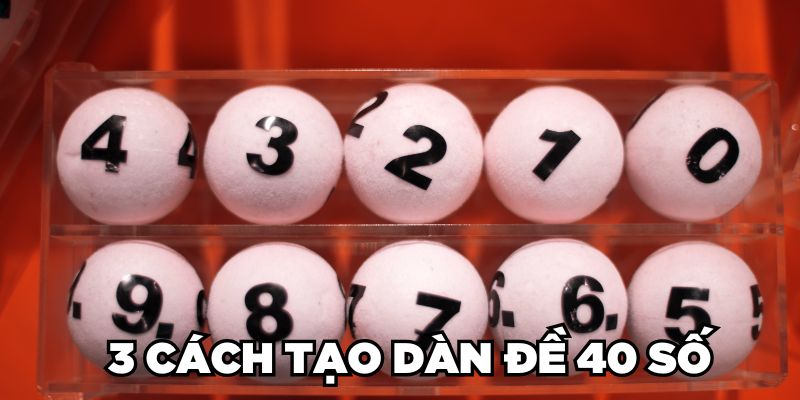 Dàn Đề 40 Số Là Gì? 3 Cách Tạo Dàn Số Đánh Quanh Năm 2 3 cách tạo dàn đề 40 số