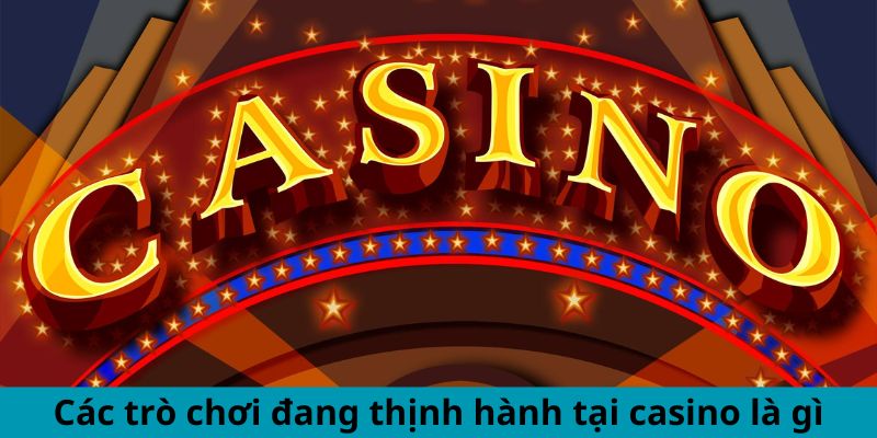 Casino Là Gì? Mẹo Chơi Tối Đa Hóa Cơ Hội Chiến Thắng 1 Các trò chơi đang thịnh hành tại casino là gì