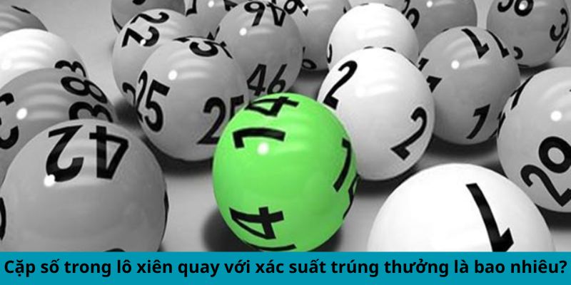 Lô Xiên Quay Là Gì? Bí Mật Để Chiến Thắng Liên Tục 2 Cặp số trong lô xiên quay với xác suất trúng thưởng là bao nhiêu?