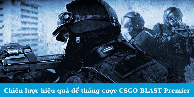 Cá Cược CSGO BLAST Premier - Cẩm Nang Cho Tân Binh 3 Chiến lược hiệu quả để thắng cược CSGO BLAST Premier