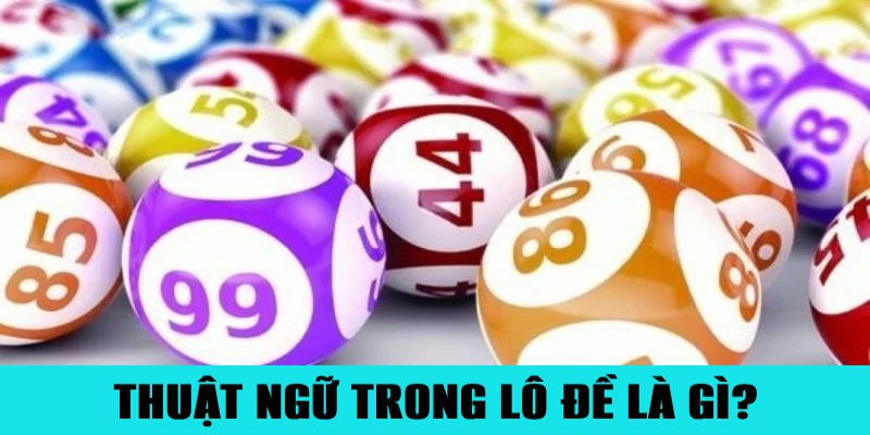 Thuật Ngữ Trong Lô Đề Hay Gặp Người Chơi Cần Biết 1 Giải thích thuật ngữ trong lô đề được hiểu như nào?