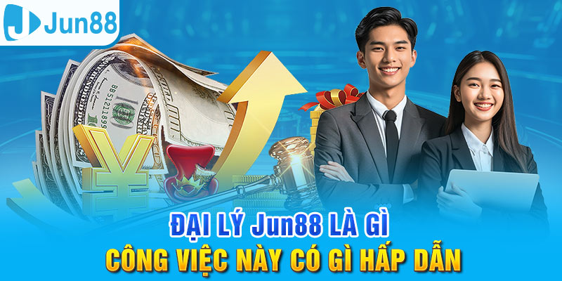 Đại Lý Jun88 - Cơ Hội Kinh Doanh Tốt Với Chiết Khấu Khủng 1 Hiểu rõ về đại lý Jun88 trước khi tham gia
