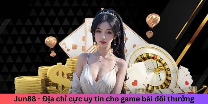 Đánh Bài Qua Mạng - Cơ Hội Kiếm Tiền Với Những Ván Bài 4 Jun88 - Địa chỉ cực uy tín cho game bài đổi thưởng
