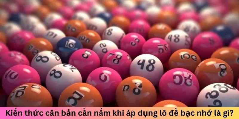 Lô Đề Bạc Nhớ Là Gì? Giải Mã Cách Chơi Hiệu Quả Nhất 3 Kiến thức căn bản cần nắm khi áp dụng lô đề bạc nhớ là gì?