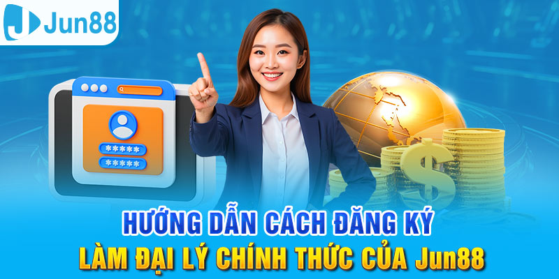 Đại Lý Jun88 - Cơ Hội Kinh Doanh Tốt Với Chiết Khấu Khủng 3 Nắm chắc các bước đăng ký trở thành đại lý của Jun88