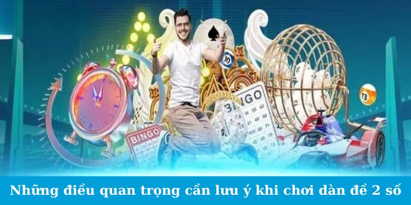 Dàn Đề 2 Số - Bí Quyết Chọn Số Chuẩn Xác Từ Cao Thủ 3 Những điều quan trọng cần lưu ý khi chơi dàn đề 2 số