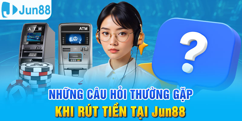 Rút Tiền Jun88 - Đảm Bảo Giao Dịch An Toàn Và Hiệu Quả 3 Những thắc mắc liên quan đến vấn đề rút tiền tại nhà cái