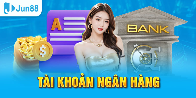 Đăng Ký Jun88 - Tham Gia Ngay Nhận Thưởng Nóng Liền Tay 3 Tài khoản ngân hàng để thực hiện rút tiền khi thắng cược