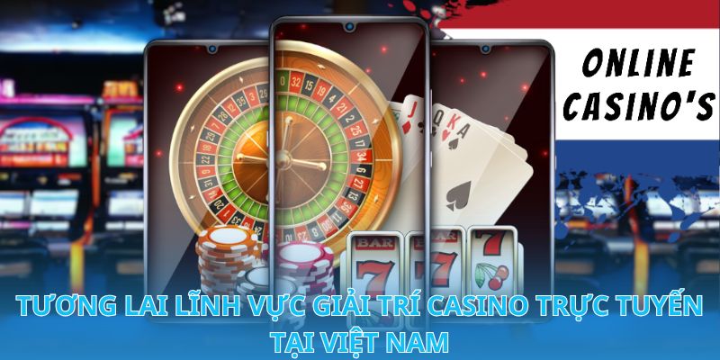 Hợp Pháp Hóa Casino Trực Tuyến Ở Việt Nam Luật Mới 2024 3 Tương lai lĩnh vực giải trí Casino trực tuyến tại Việt Nam