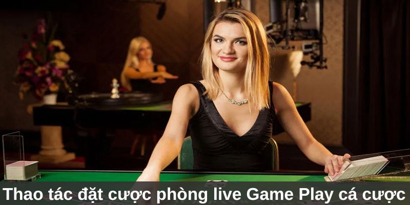 Game Play Cá Cược - Sảnh Giải Trí Hấp Dẫn Nhất Jun88 3 Thao tác đặt cược tại phòng live Game Play cá cược