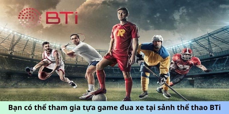 Sảnh Thể Thao BTi - Bùng Nổ Đam Mê, Cược Không Giới Hạn 2 Bạn có thể tham gia tựa game đua xe tại sảnh thể thao BTi