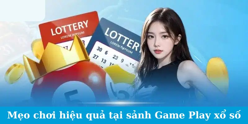 Game Play Xổ Số - Làm Chủ Cuộc Chơi, Làm Chủ Số Phận 3 Mẹo chơi hiệu quả tại sảnh Game Play xổ số