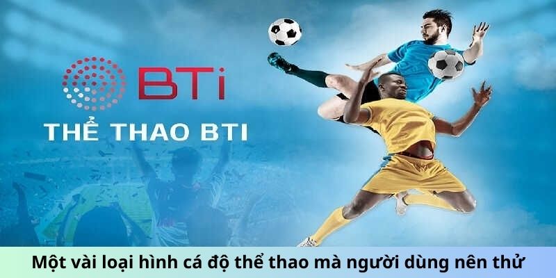Sảnh Thể Thao BTi - Bùng Nổ Đam Mê, Cược Không Giới Hạn 1 Một vài loại hình cá độ thể thao mà người dùng nên thử
