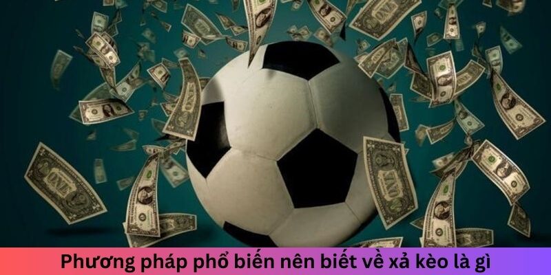 Xả Kèo Là Gì? Hiểu Rõ Để Tối Ưu Hóa Lợi Nhuận Khi Cược 2 Phương pháp phổ biến nên biết về xả kèo là gì